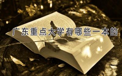 广东重点大学有哪些一本的