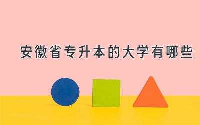 安徽省专升本的大学有哪些