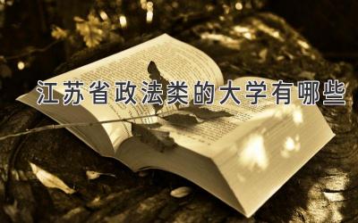 江苏省政法类的大学有哪些