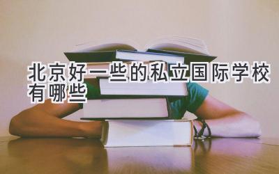 北京好一些的私立国际学校有哪些