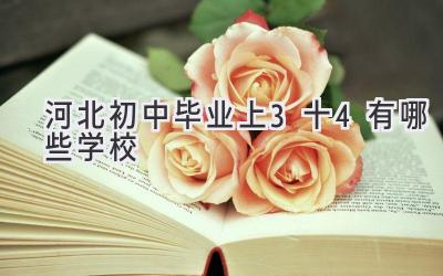 河北初中毕业上3十4有哪些学校