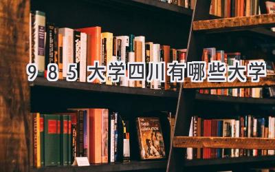 985大学四川有哪些大学