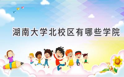 湖南大学北校区有哪些学院