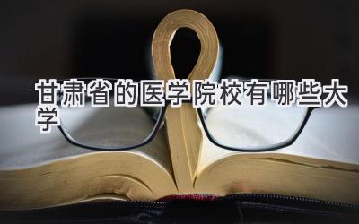 甘肃省的医学院校有哪些大学