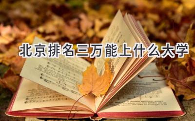 北京排名三万能上什么大学