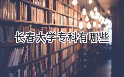 长春大学专科有哪些