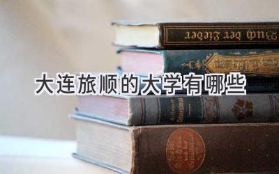 大连旅顺的大学有哪些