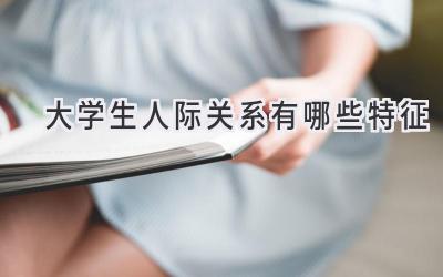 大学生人际关系有哪些特征