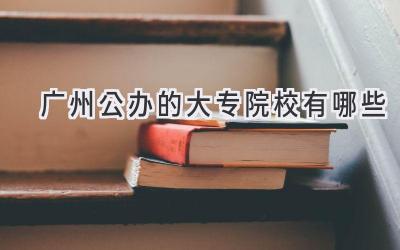 广州公办的大专院校有哪些