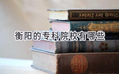 衡阳的专科院校有哪些