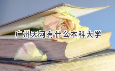 广州天河有什么本科大学