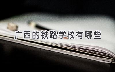 广西的铁路学校有哪些