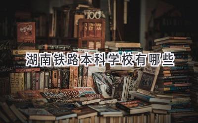 湖南铁路本科学校有哪些
