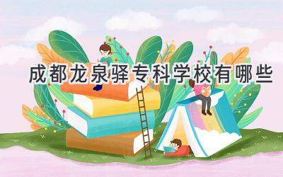 成都龙泉驿专科学校有哪些
