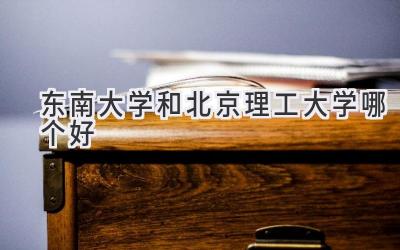 东南大学和北京理工大学哪个好