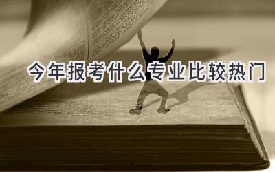 今年报考什么专业比较热门