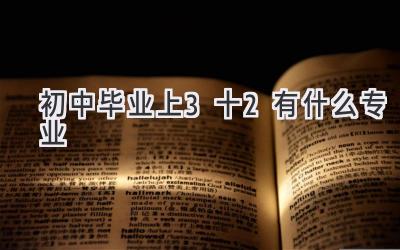 初中毕业上3十2有什么专业