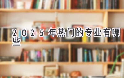 2025年热门的专业有哪些