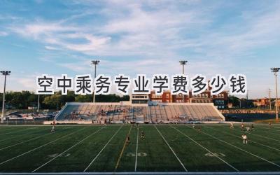 空中乘务专业学费多少钱