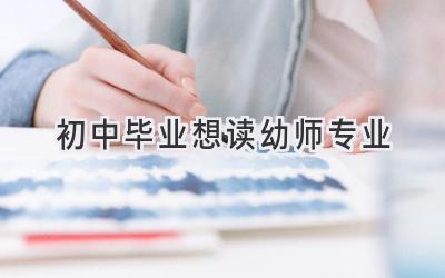 初中毕业想读幼师专业