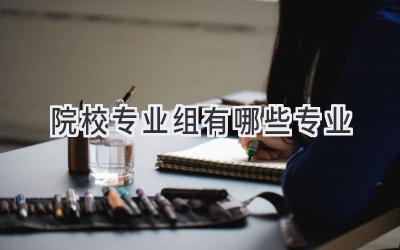 院校专业组有哪些专业