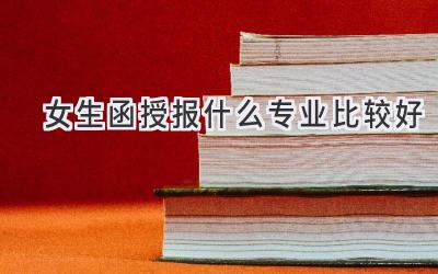 女生函授报什么专业比较好