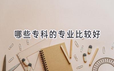 哪些专科的专业比较好