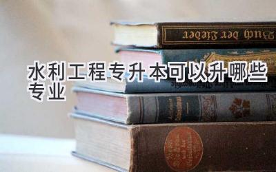 水利工程专升本可以升哪些专业