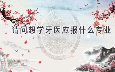 请问想学牙医应报什么专业