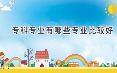 专科专业有哪些专业比较好