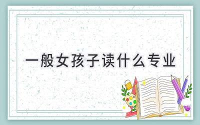 一般女孩子读什么专业