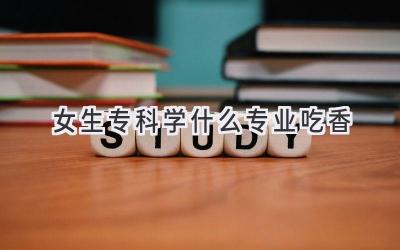 女生专科学什么专业吃香