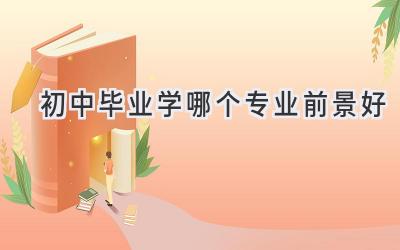 初中毕业学哪个专业前景好