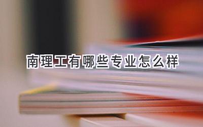 南理工有哪些专业怎么样