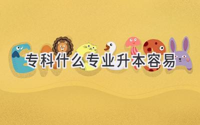 专科什么专业升本容易