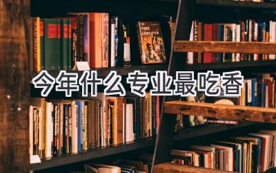 今年什么专业最吃香