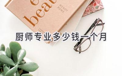 厨师专业多少钱一个月