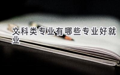 文科类专业有哪些专业好就业