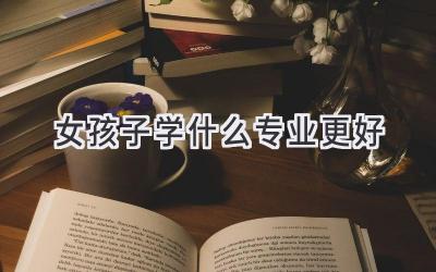女孩子学什么专业更好