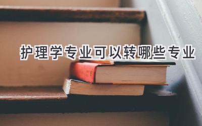 护理学专业可以转哪些专业