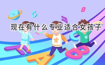 现在有什么专业适合女孩子