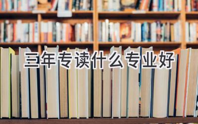 三年专读什么专业好