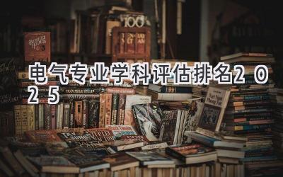 电气专业学科评估排名2025