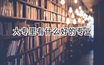 大专里有什么好的专业