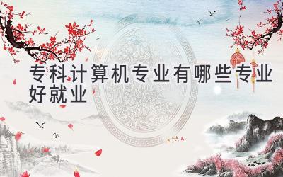 专科计算机专业有哪些专业好就业