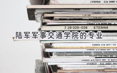陆军军事交通学院的专业