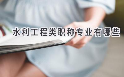 水利工程类职称专业有哪些