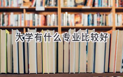 大学有什么专业比较好
