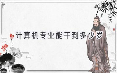 计算机专业能干到多少岁