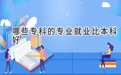 哪些专科的专业就业比本科好